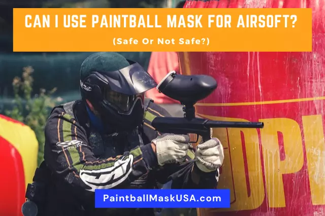 Can I Use Paintball Mask For Airsoft (Safe Or Not Safe)