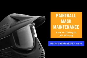 Paintball Mask Maintenance You’re Doing It All Wrong